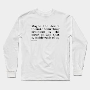 Maybe the desire to make something beautiful is the piece of God that is inside each of us Long Sleeve T-Shirt